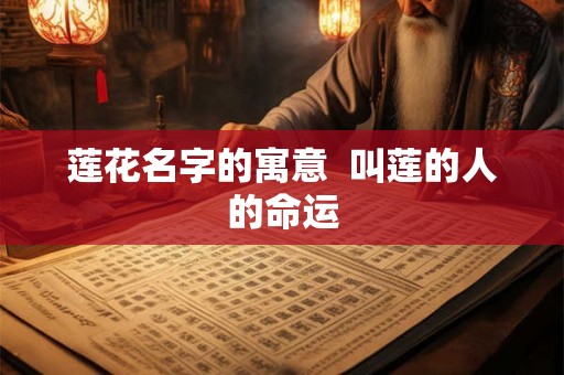 莲花名字的寓意  叫莲的人的命运