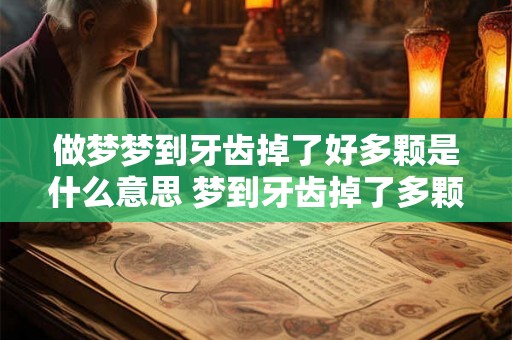 做梦梦到牙齿掉了好多颗是什么意思 梦到牙齿掉了多颗意味着什么 做梦梦到牙齿掉了好多颗是什么意思 梦到牙齿掉了多颗意味着什么