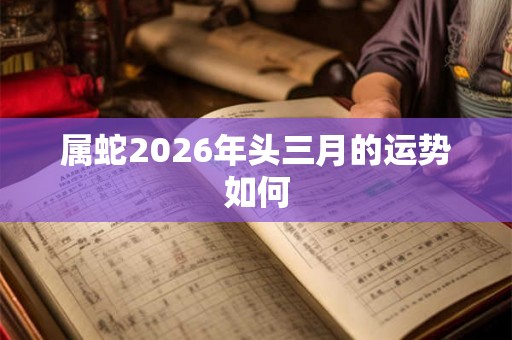 属蛇2026年头三月的运势如何