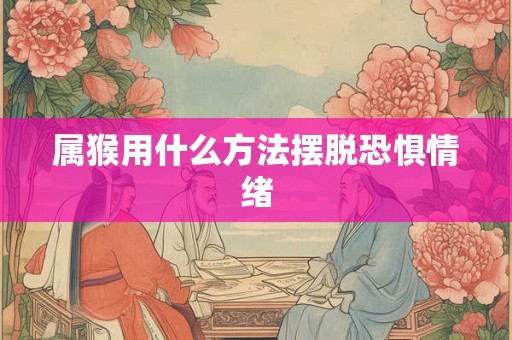 属猴用什么方法摆脱恐惧情绪