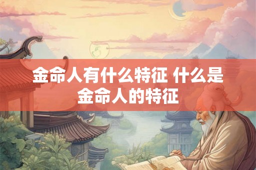 金命人有什么特征 什么是金命人的特征