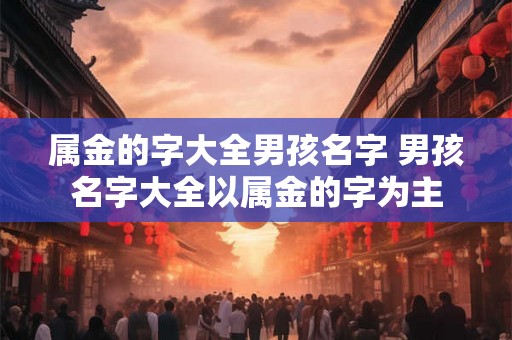 属金的字大全男孩名字 男孩名字大全以属金的字为主