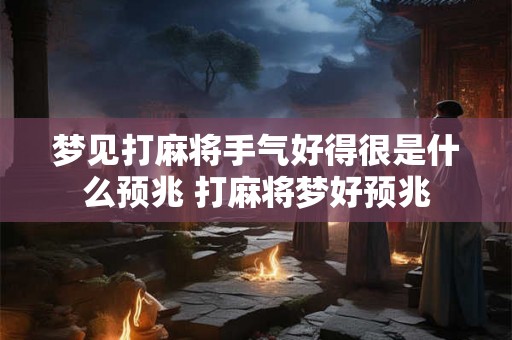 梦见打麻将手气好得很是什么预兆 打麻将梦好预兆