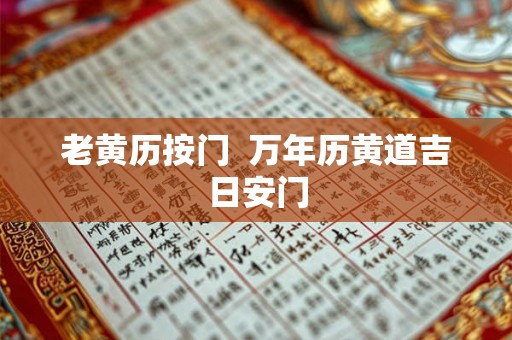 老黄历按门 万年历黄道吉日安门 老黄历按门 万年历黄道吉日安门
