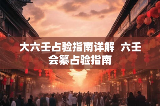 大六壬占验指南详解 六壬会纂占验指南 大六壬占验指南详解 六壬会纂占验指南