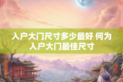 入户大门尺寸多少最好 何为入户大门最佳尺寸