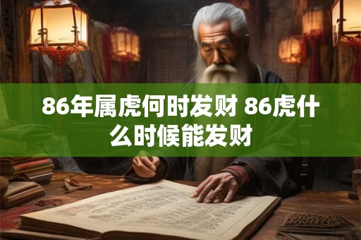 86年属虎何时发财 86虎什么时候能发财