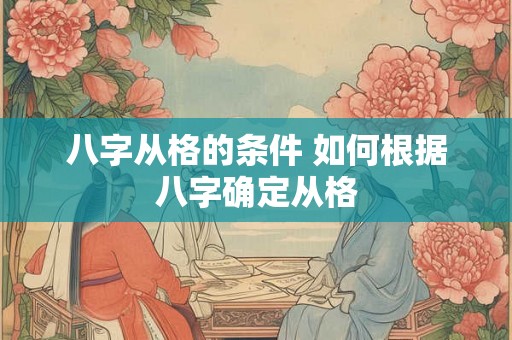 八字从格的条件 如何根据八字确定从格 八字从格的条件 如何根据八字确定从格