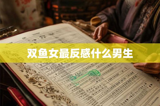 双鱼女最反感什么男生