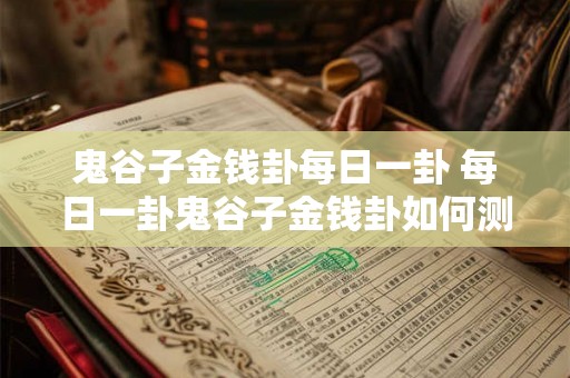 鬼谷子金钱卦每日一卦 每日一卦鬼谷子金钱卦如何测算财运