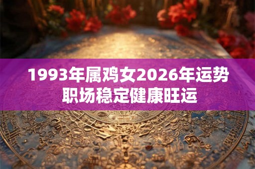 1993年属鸡女2026年运势 职场稳定健康旺运