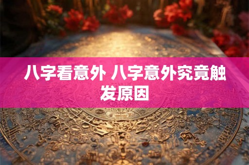 八字看意外 八字意外究竟触发原因