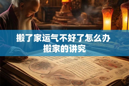 搬了家运气不好了怎么办 搬家的讲究 搬了家运气不好了怎么办 搬家的讲究