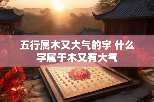 五行属木又大气的字 什么字属于木又有大气