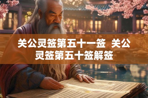 关公灵签第五十一签  关公灵签第五十签解签
