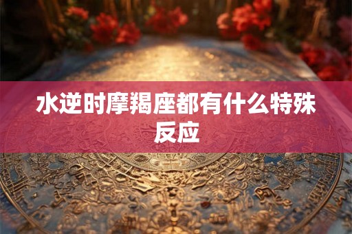 水逆时摩羯座都有什么特殊反应