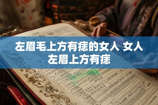 左眉毛上方有痣的女人 女人左眉上方有痣 左眉毛上方有痣的女人 女人左眉上方有痣