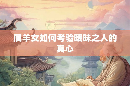 属羊女如何考验暧昧之人的真心