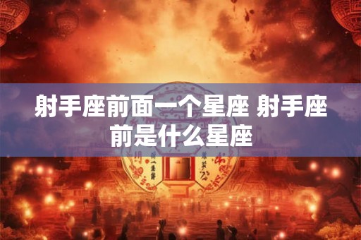 射手座前面一个星座 射手座前是什么星座