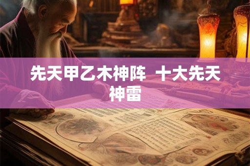 先天甲乙木神阵  十大先天神雷