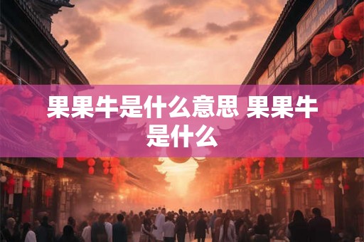 果果牛是什么意思 果果牛是什么
