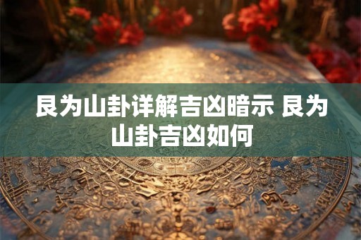 艮为山卦详解吉凶暗示 艮为山卦吉凶如何