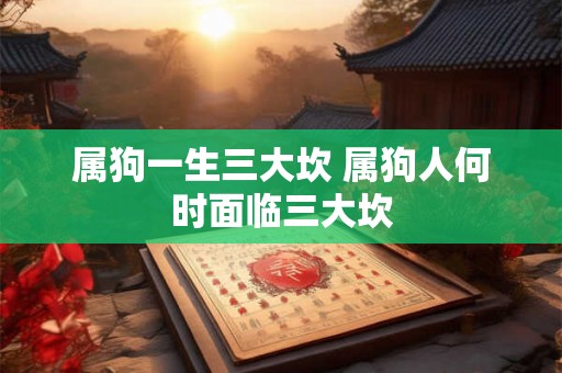 属狗一生三大坎 属狗人何时面临三大坎