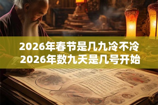2026年春节是几九冷不冷 2026年数九天是几号开始几号结束