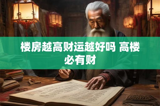 楼房越高财运越好吗 高楼必有财 楼房越高财运越好吗 高楼必有财