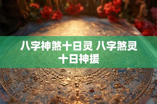 八字神煞十日灵 八字煞灵十日神援