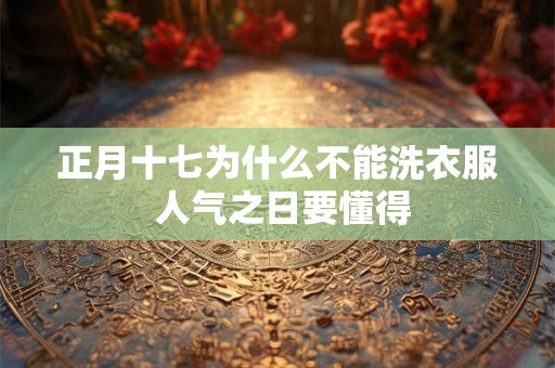 正月十七为什么不能洗衣服 人气之日要懂得