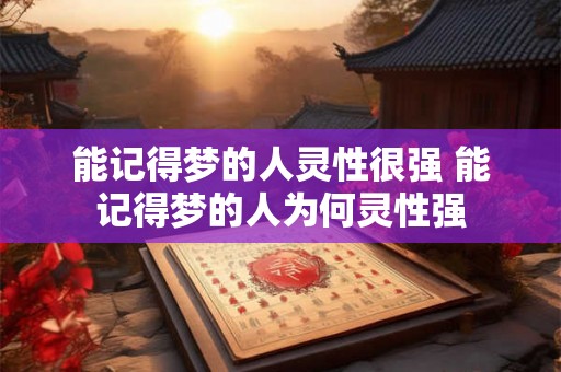 能记得梦的人灵性很强 能记得梦的人为何灵性强