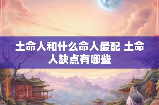 土命人和什么命人最配 土命人缺点有哪些