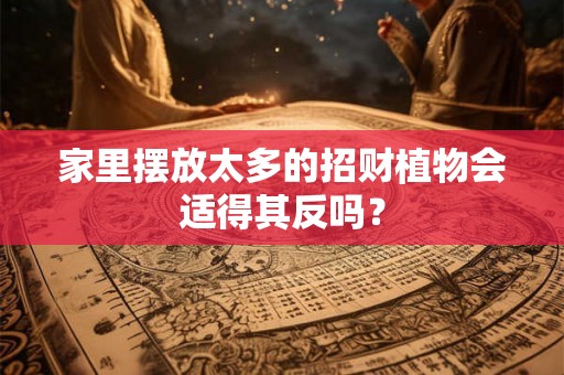 家里摆放太多的招财植物会适得其反吗？