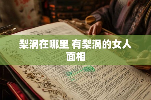 梨涡在哪里 有梨涡的女人面相 梨涡在哪里 有梨涡的女人面相