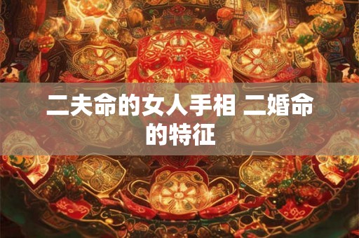 二夫命的女人手相 二婚命的特征