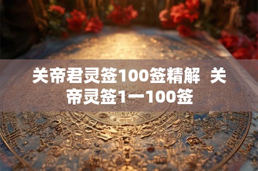 关帝君灵签100签精解  关帝灵签1一100签