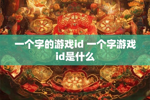 一个字的游戏id 一个字游戏id是什么