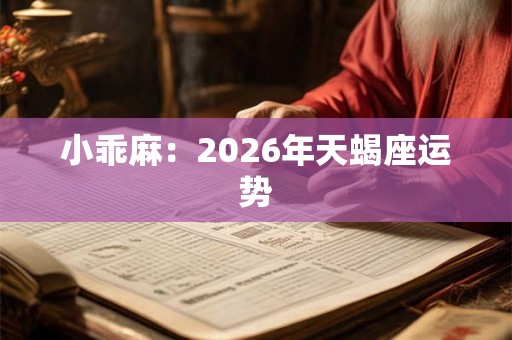 小乖麻：2026年天蝎座运势