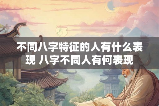 不同八字特征的人有什么表现 八字不同人有何表现