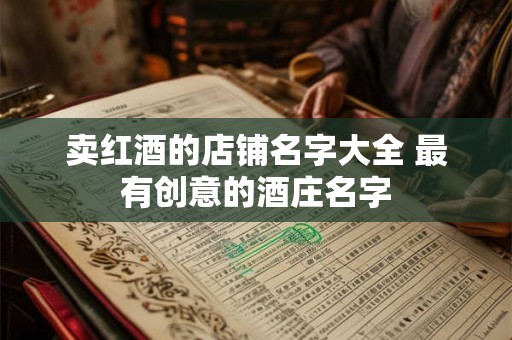 卖红酒的店铺名字大全 最有创意的酒庄名字