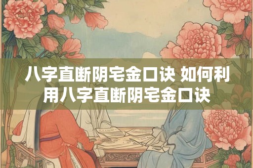 八字直断阴宅金口诀 如何利用八字直断阴宅金口诀