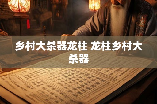 乡村大杀器龙柱 龙柱乡村大杀器