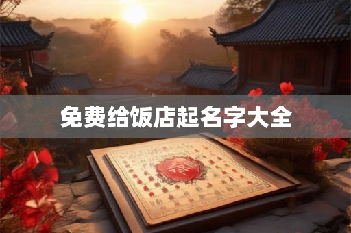 免费给饭店起名字大全 免费给饭店起名字大全