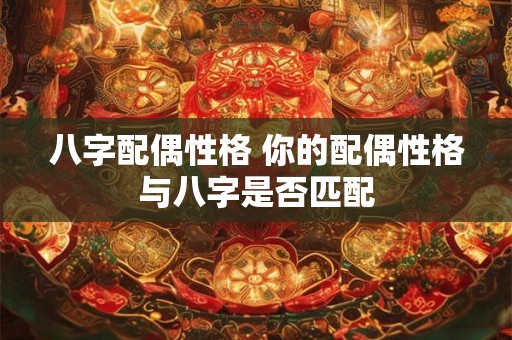 八字配偶性格 你的配偶性格与八字是否匹配