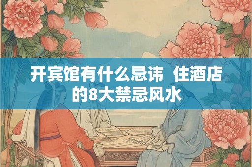 开宾馆有什么忌讳  住酒店的8大禁忌风水