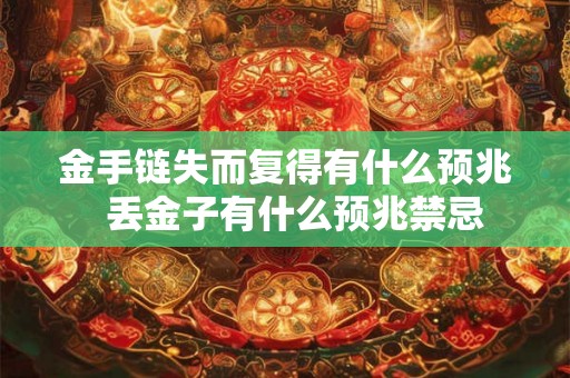 金手链失而复得有什么预兆  丢金子有什么预兆禁忌