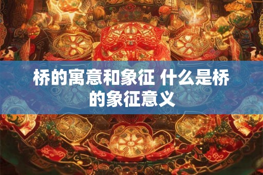 桥的寓意和象征 什么是桥的象征意义