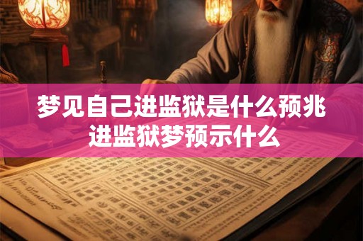 梦见自己进监狱是什么预兆 进监狱梦预示什么