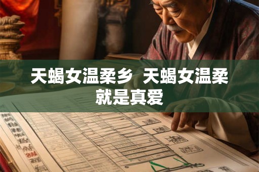 天蝎女温柔乡  天蝎女温柔就是真爱